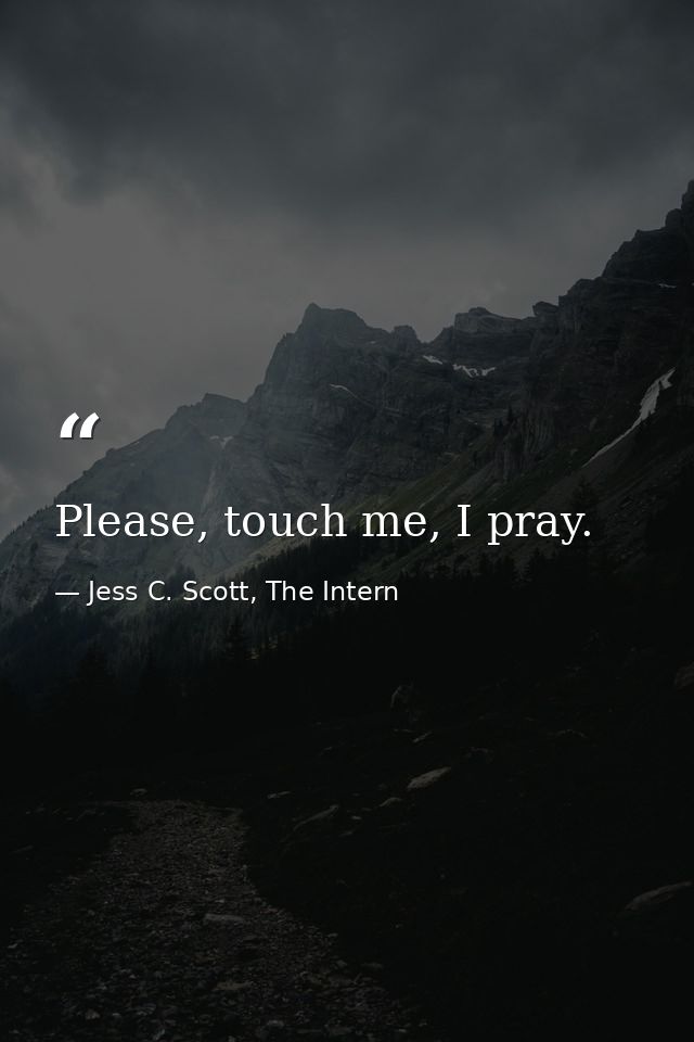 Please, touch me, I pray. — Jess C. Scott, The Intern