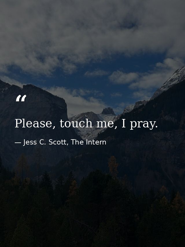 Please, touch me, I pray. — Jess C. Scott, The Intern