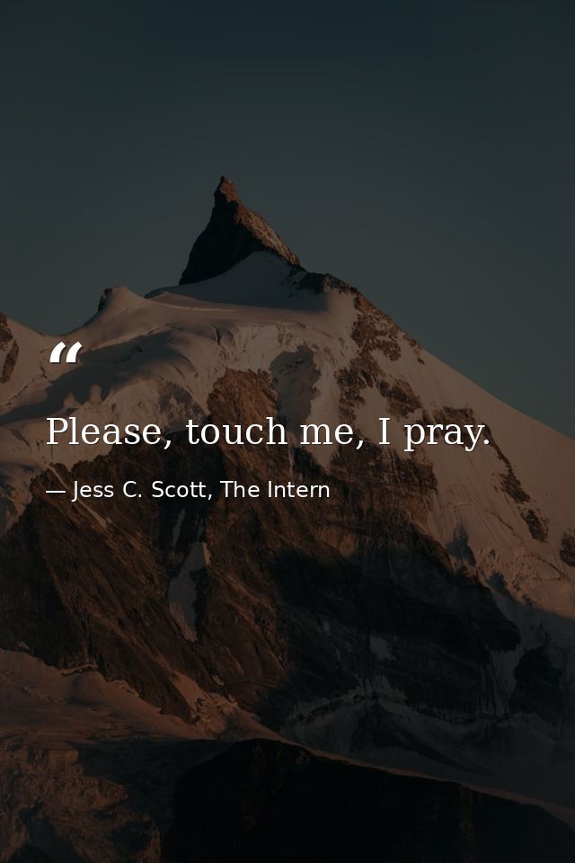 Please, touch me, I pray. — Jess C. Scott, The Intern