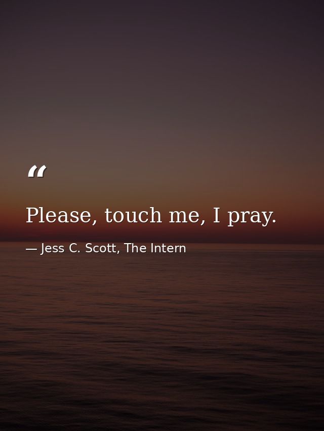 Please, touch me, I pray. — Jess C. Scott, The Intern