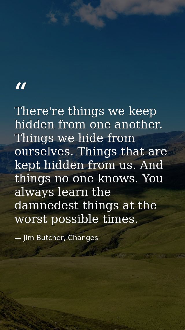 There're things we keep hidden from one another. Things we hide from ourselves. Things that are kept hidden from us. And — Jim Butcher, Changes