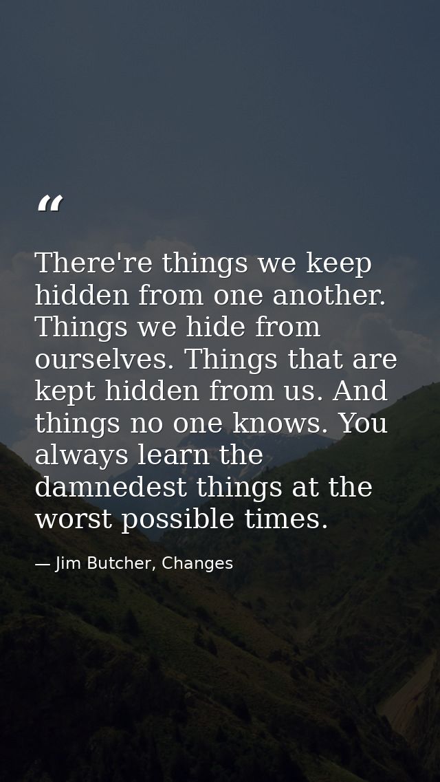 There're things we keep hidden from one another. Things we hide from ourselves. Things that are kept hidden from us. And — Jim Butcher, Changes