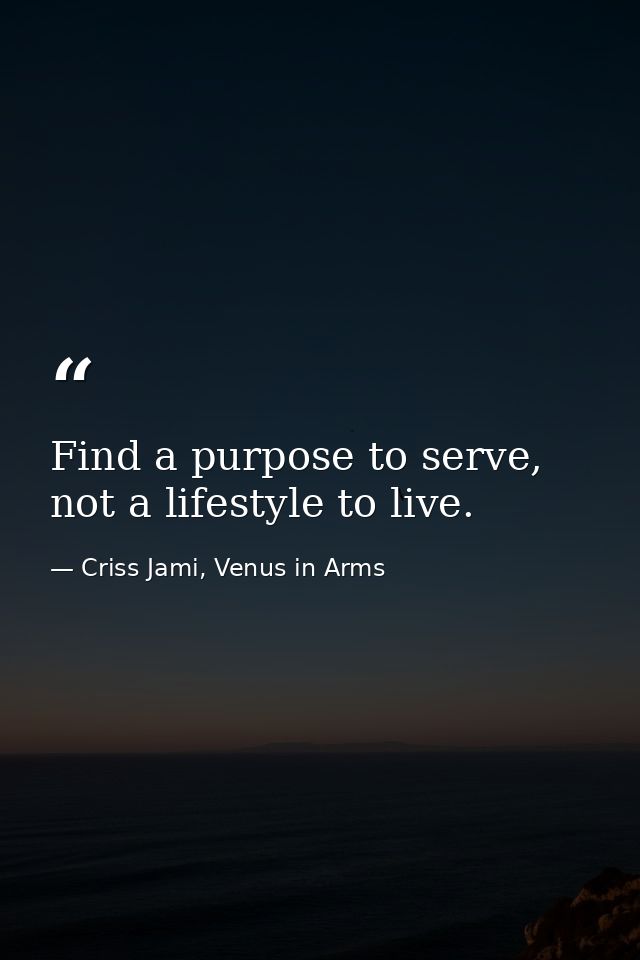 Find a purpose to serve, not a lifestyle to live. — Criss Jami, Venus in Arms