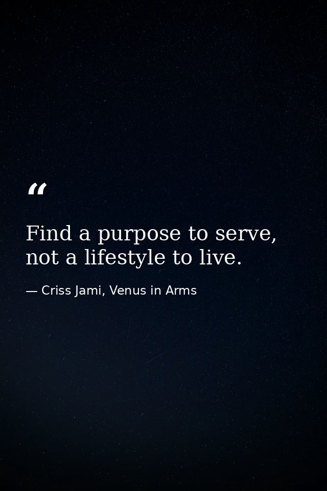 Find a purpose to serve, not a lifestyle to live. — Criss Jami, Venus in Arms