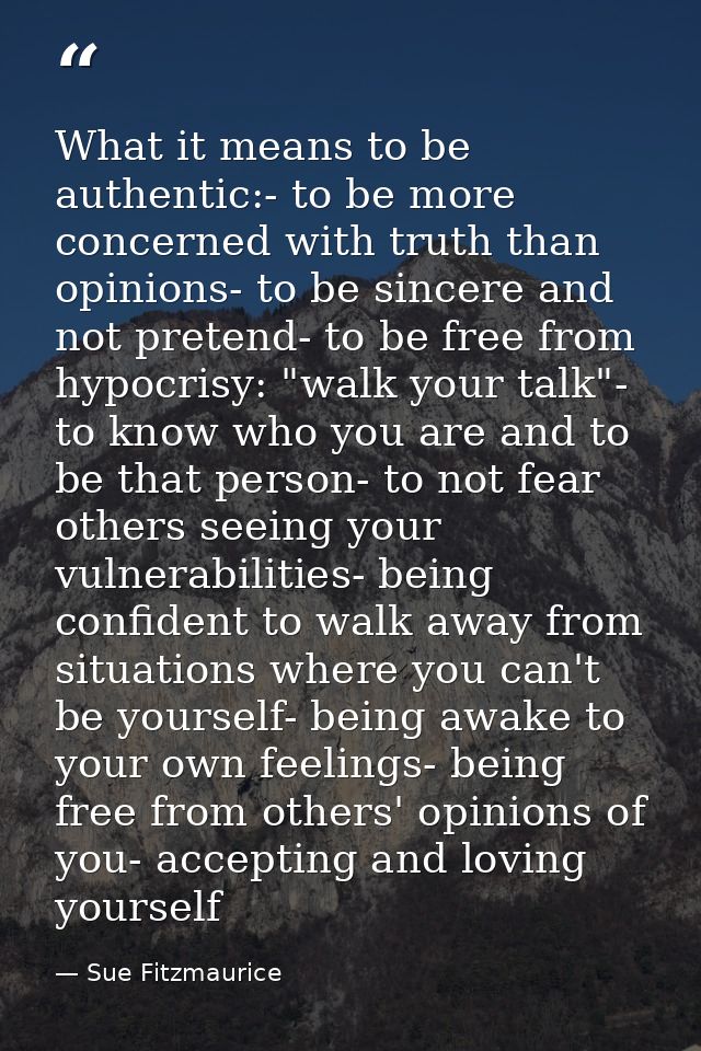 What it means to be authentic:- to be more concerned with truth than opinions- to be sincere and not pretend- to be free — Sue Fitzmaurice