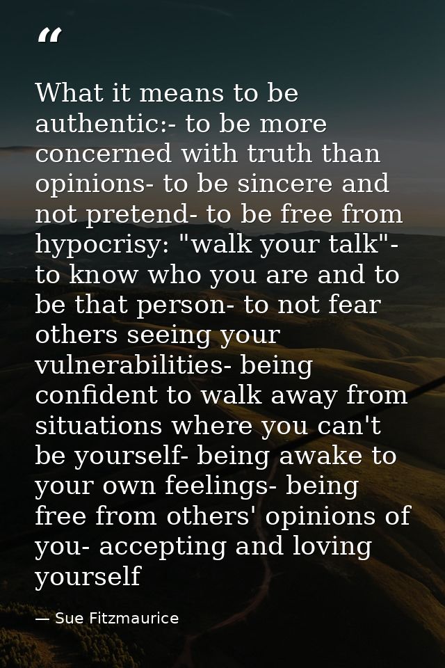 What it means to be authentic:- to be more concerned with truth than opinions- to be sincere and not pretend- to be free — Sue Fitzmaurice