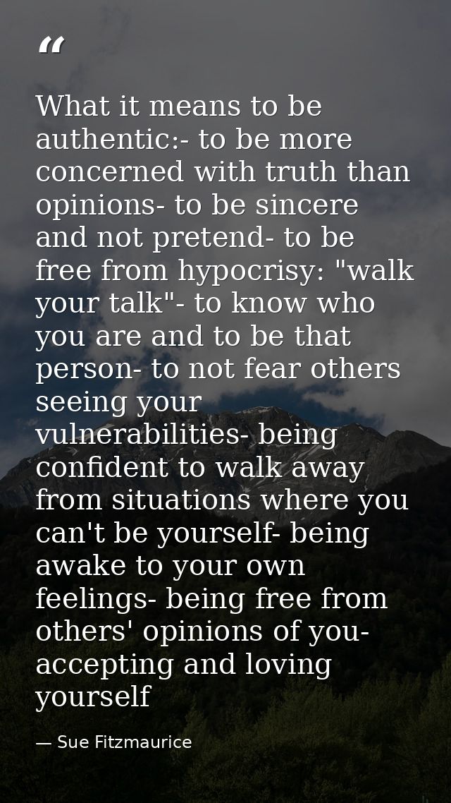 What it means to be authentic:- to be more concerned with truth than opinions- to be sincere and not pretend- to be free — Sue Fitzmaurice