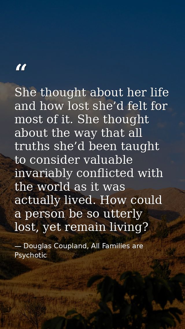 She thought about her life and how lost she’d felt for most of it. She thought about the way that all truths she’d been  — Douglas Coupland, All Families are Psychotic