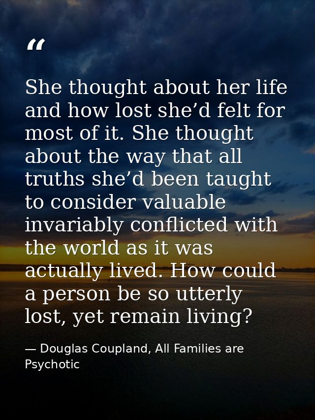 She thought about her life and how lost she’d felt for most of it. She thought about the way that all truths she’d been  — Douglas Coupland, All Families are Psychotic