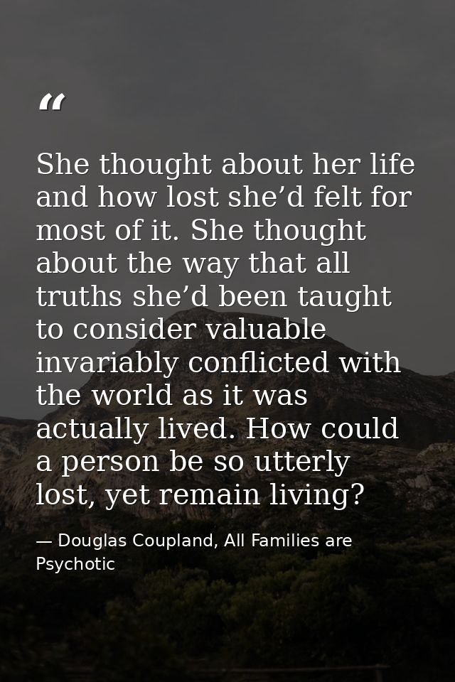 She thought about her life and how lost she’d felt for most of it. She thought about the way that all truths she’d been  — Douglas Coupland, All Families are Psychotic