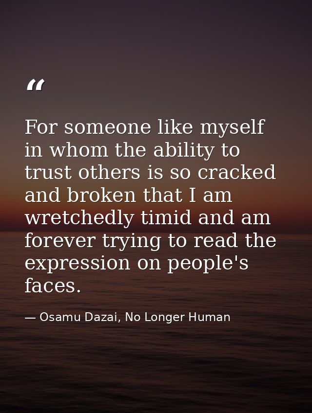 For someone like myself in whom the ability to trust others is so cracked and broken that I am wretchedly timid and am f — Osamu Dazai, No Longer Human