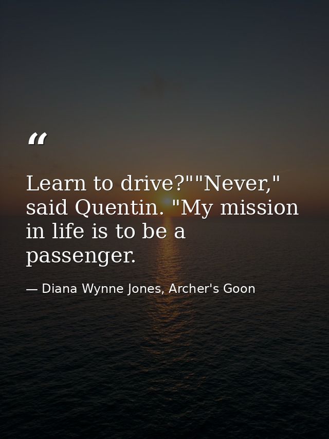 Learn to drive?""Never," said Quentin. "My mission in life is to be a passenger. — Diana Wynne Jones, Archer's Goon