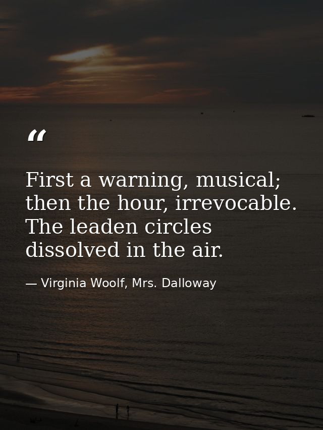 First a warning, musical; then the hour, irrevocable. The leaden circles dissolved in the air. — Virginia Woolf, Mrs. Dalloway