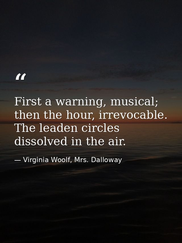 First a warning, musical; then the hour, irrevocable. The leaden circles dissolved in the air. — Virginia Woolf, Mrs. Dalloway