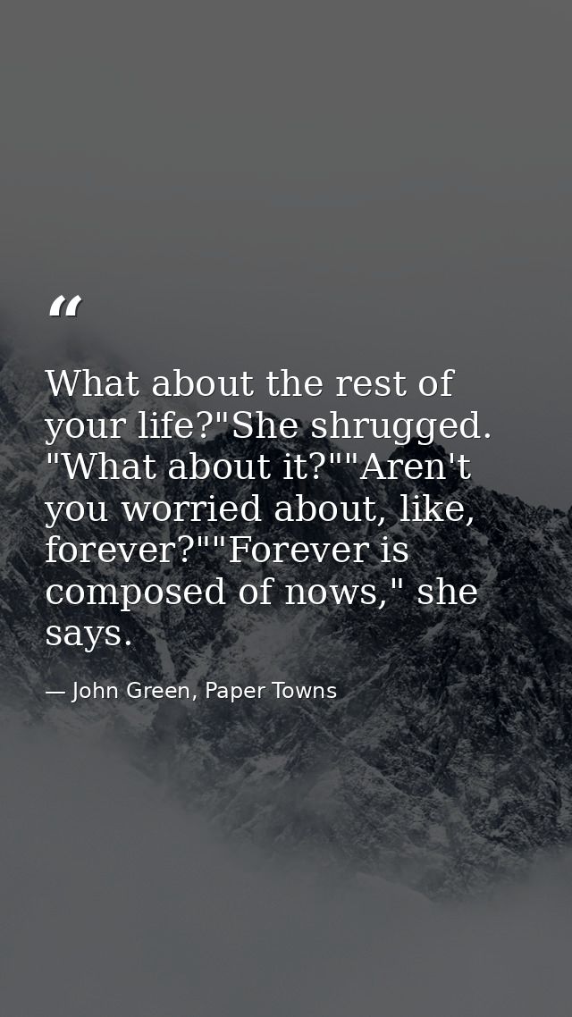 What about the rest of your life?"She shrugged. "What about it?""Aren't you worried about, like, forever?""Forever is co — John Green, Paper Towns
