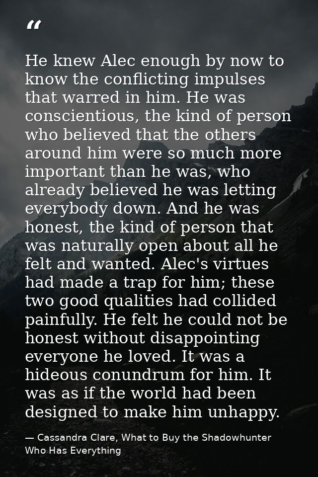 He knew Alec enough by now to know the conflicting impulses that warred in him. He was conscientious, the kind of person — Cassandra Clare, What to Buy the Shadowhunter Who Has Everything