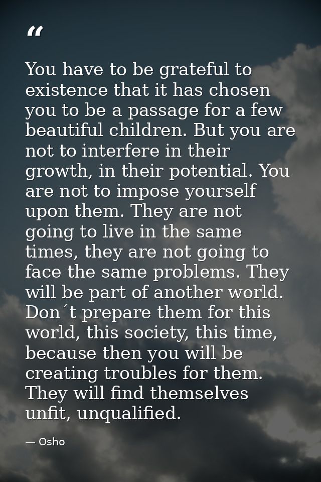 You have to be grateful to existence that it has chosen you to be a passage for a few beautiful children. But you are no — Osho