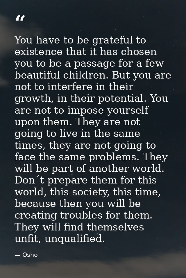 You have to be grateful to existence that it has chosen you to be a passage for a few beautiful children. But you are no — Osho
