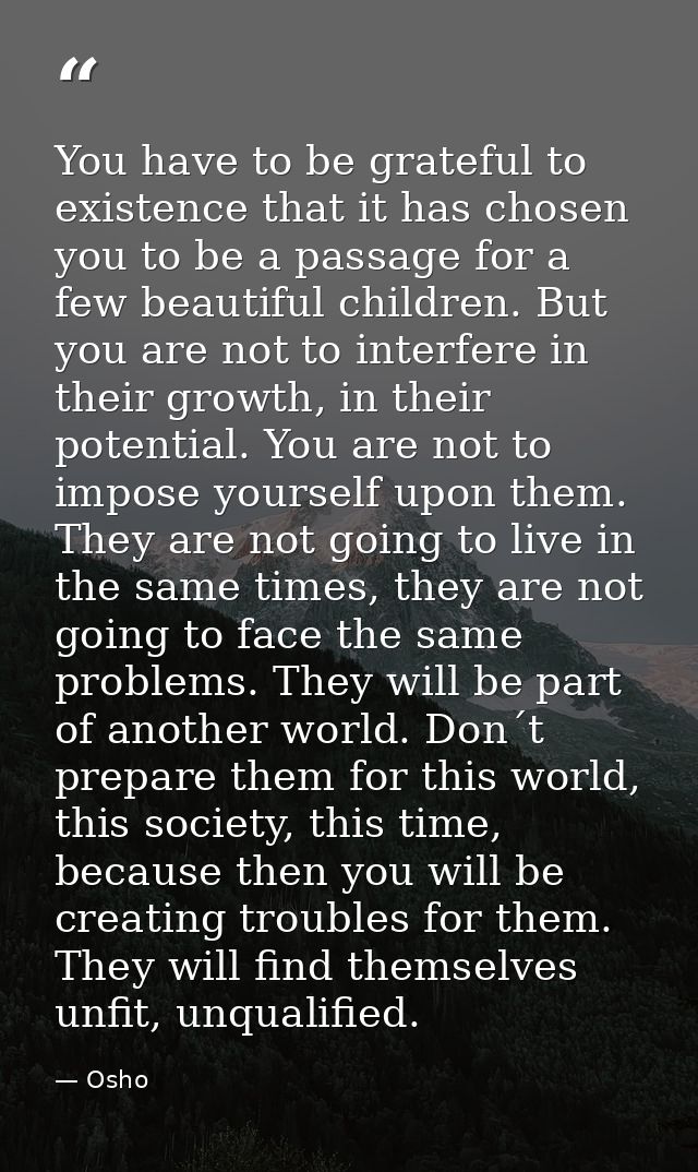 You have to be grateful to existence that it has chosen you to be a passage for a few beautiful children. But you are no — Osho