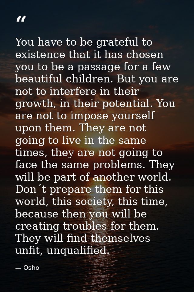 You have to be grateful to existence that it has chosen you to be a passage for a few beautiful children. But you are no — Osho