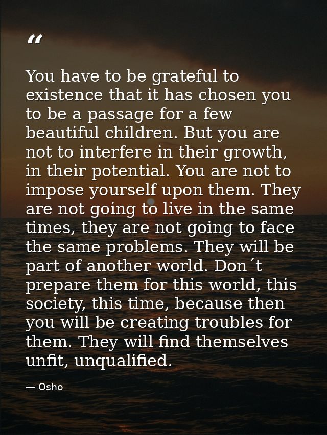 You have to be grateful to existence that it has chosen you to be a passage for a few beautiful children. But you are no — Osho