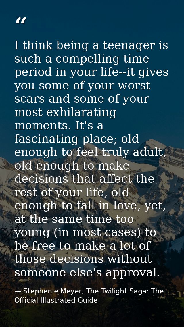 I think being a teenager is such a compelling time period in your life--it gives you some of your worst scars and some o — Stephenie Meyer, The Twilight Saga: The Official Illustrated Guide