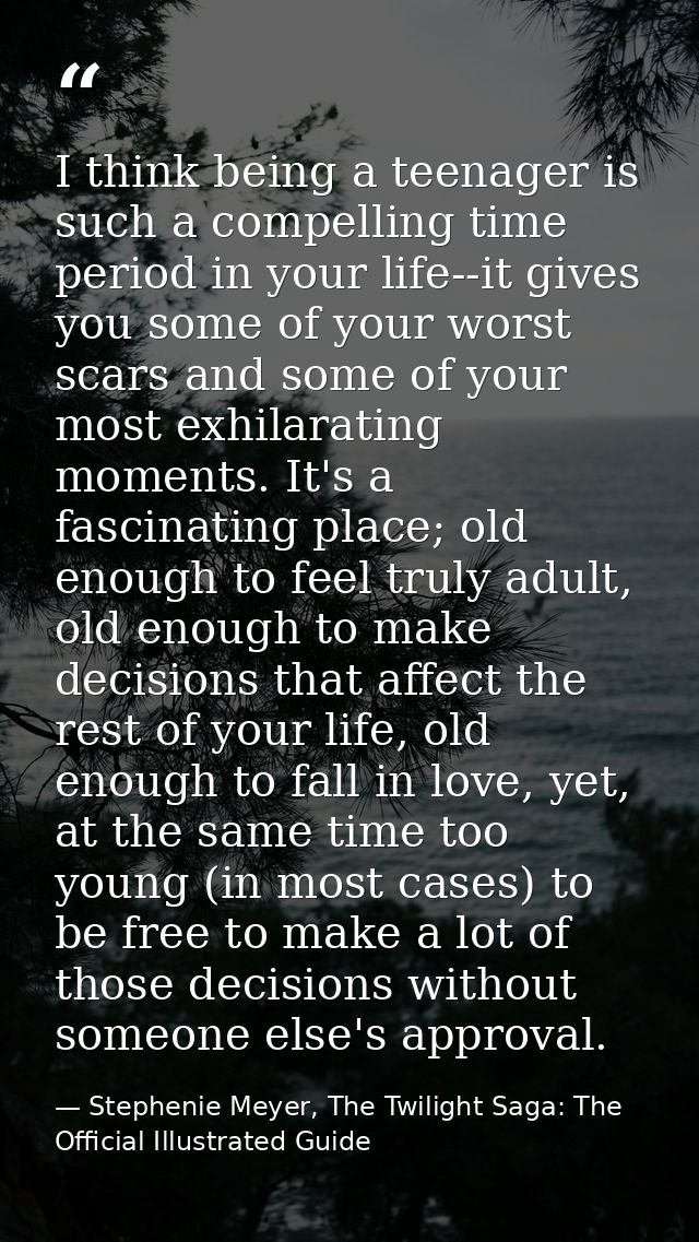I think being a teenager is such a compelling time period in your life--it gives you some of your worst scars and some o — Stephenie Meyer, The Twilight Saga: The Official Illustrated Guide