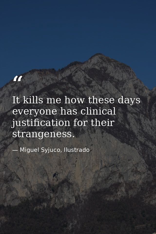 It kills me how these days everyone has clinical justification for their strangeness. — Miguel Syjuco, Ilustrado