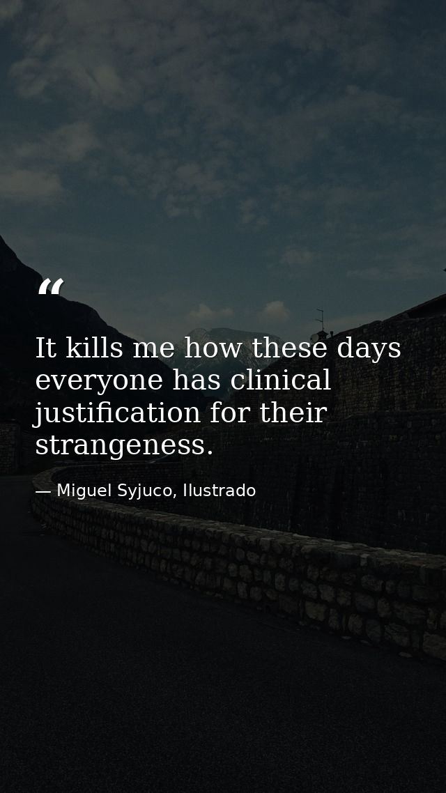 It kills me how these days everyone has clinical justification for their strangeness. — Miguel Syjuco, Ilustrado