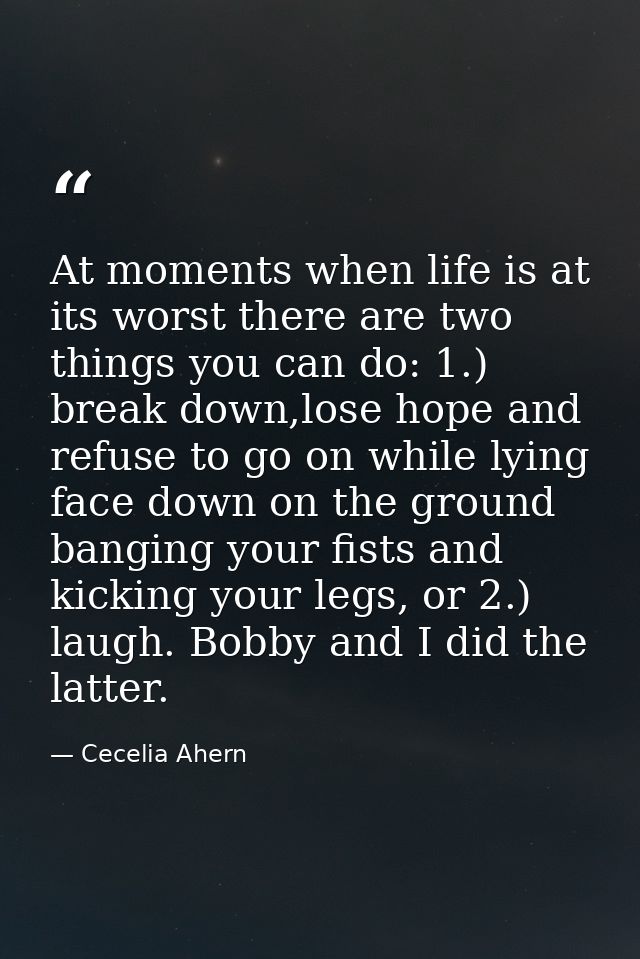 At moments when life is at its worst there are two things you can do: 1.) break down,lose hope and refuse to go on while — Cecelia Ahern