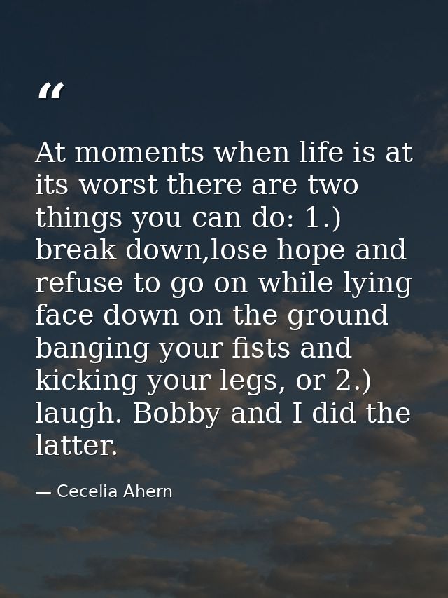 At moments when life is at its worst there are two things you can do: 1.) break down,lose hope and refuse to go on while — Cecelia Ahern
