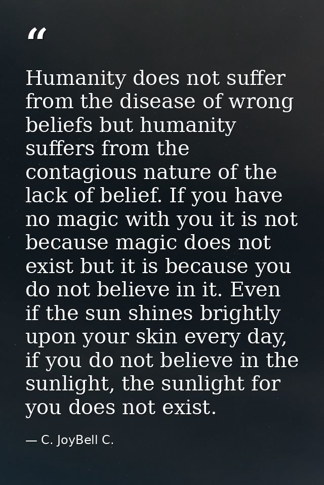 Humanity does not suffer from the disease of wrong beliefs but humanity suffers from the contagious nature of the lack o — C. JoyBell C.