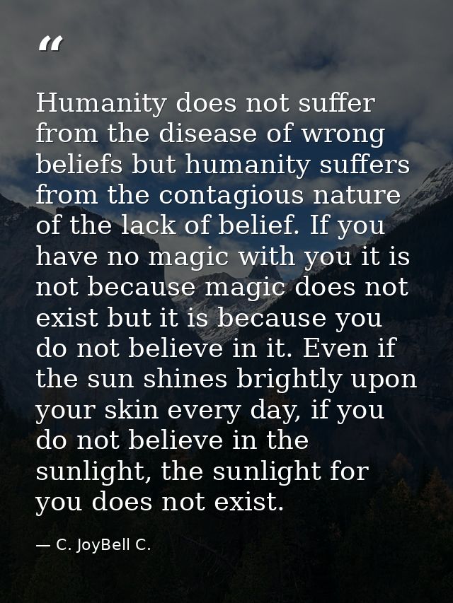 Humanity does not suffer from the disease of wrong beliefs but humanity suffers from the contagious nature of the lack o — C. JoyBell C.
