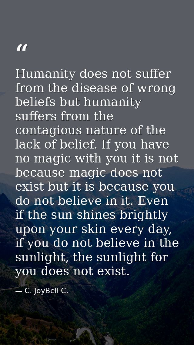 Humanity does not suffer from the disease of wrong beliefs but humanity suffers from the contagious nature of the lack o — C. JoyBell C.