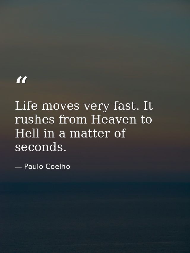 Life moves very fast. It rushes from Heaven to Hell in a matter of seconds. — Paulo Coelho