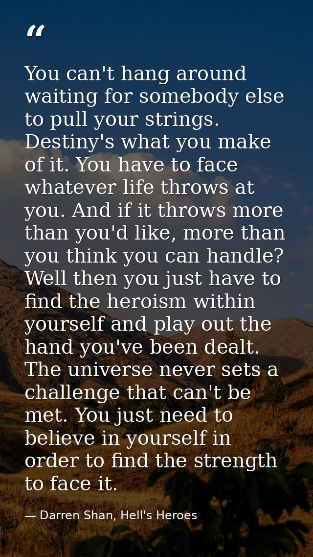 You can't hang around waiting for somebody else to pull your strings. Destiny's what you make of it. You have to face wh — Darren Shan, Hell's Heroes