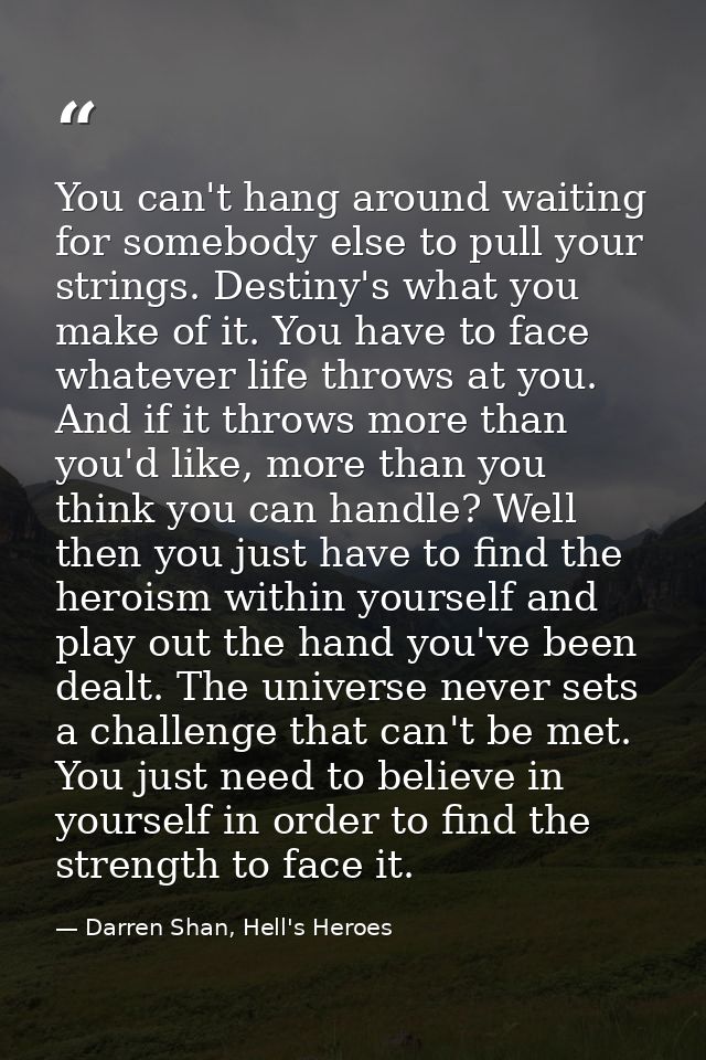 You can't hang around waiting for somebody else to pull your strings. Destiny's what you make of it. You have to face wh — Darren Shan, Hell's Heroes