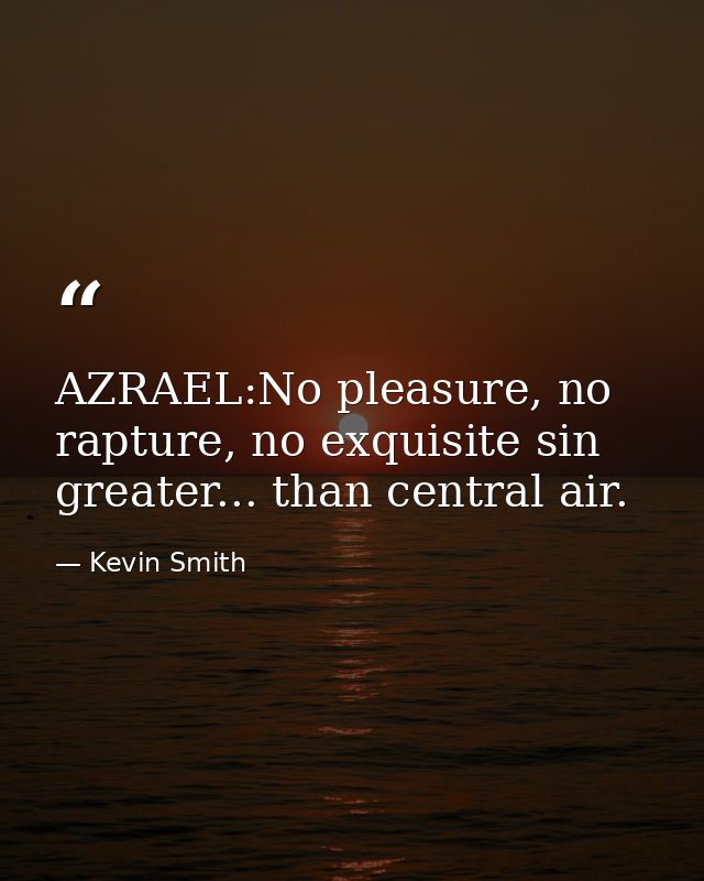 AZRAEL:No pleasure, no rapture, no exquisite sin greater... than central air. — Kevin Smith