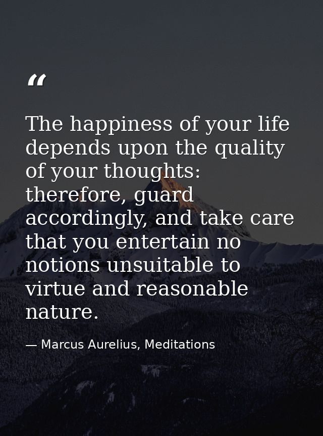 The happiness of your life depends upon the quality of your thoughts: therefore, guard accordingly, and take care that y — Marcus Aurelius, Meditations