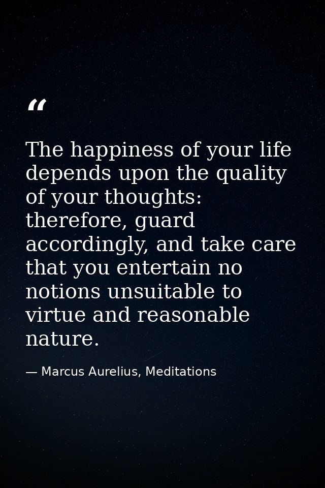 The happiness of your life depends upon the quality of your thoughts: therefore, guard accordingly, and take care that y — Marcus Aurelius, Meditations