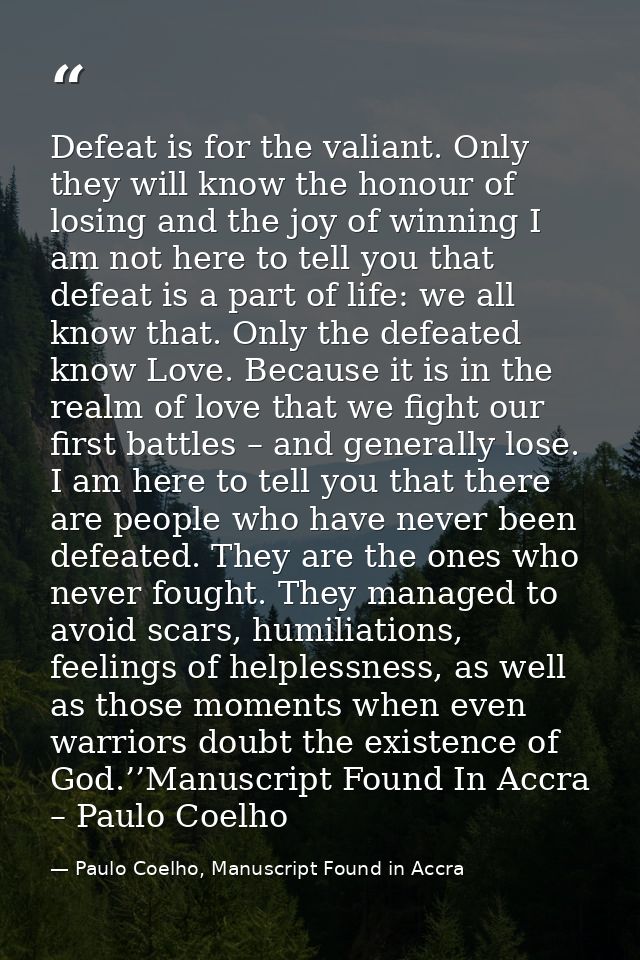 Defeat is for the valiant. Only they will know the honour of losing and the joy of winning I am not here to tell you tha — Paulo Coelho, Manuscript Found in Accra