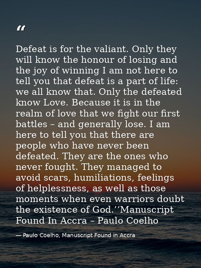 Defeat is for the valiant. Only they will know the honour of losing and the joy of winning I am not here to tell you tha — Paulo Coelho, Manuscript Found in Accra