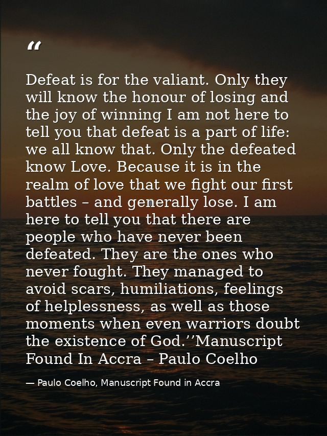 Defeat is for the valiant. Only they will know the honour of losing and the joy of winning I am not here to tell you tha — Paulo Coelho, Manuscript Found in Accra