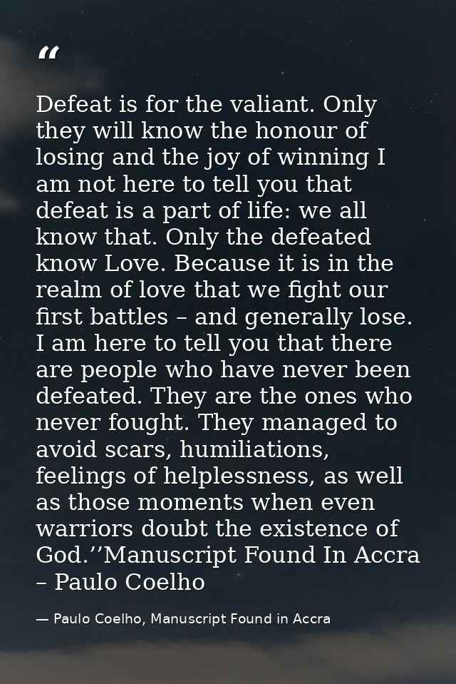 Defeat is for the valiant. Only they will know the honour of losing and the joy of winning I am not here to tell you tha — Paulo Coelho, Manuscript Found in Accra