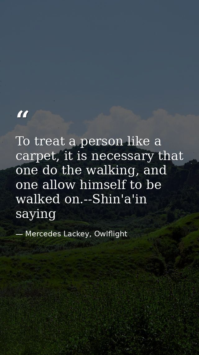 To treat a person like a carpet, it is necessary that one do the walking, and one allow himself to be walked on.--Shin'a — Mercedes Lackey, Owlflight