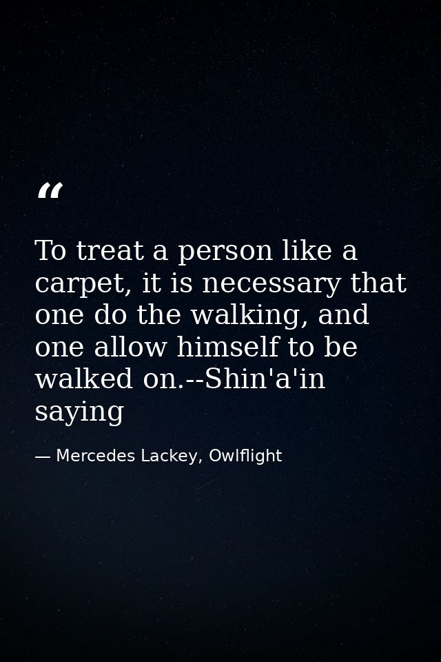 To treat a person like a carpet, it is necessary that one do the walking, and one allow himself to be walked on.--Shin'a — Mercedes Lackey, Owlflight