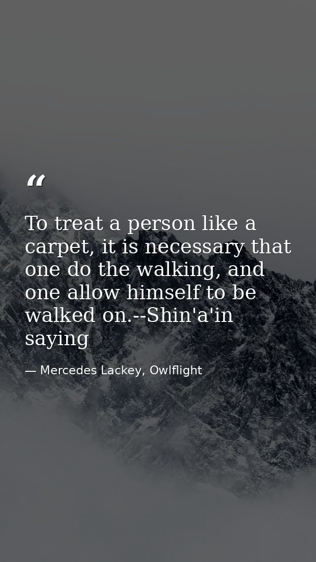 To treat a person like a carpet, it is necessary that one do the walking, and one allow himself to be walked on.--Shin'a — Mercedes Lackey, Owlflight