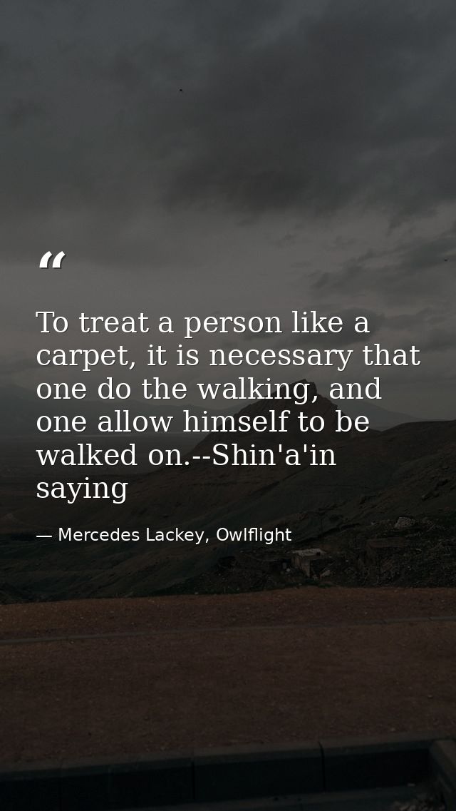 To treat a person like a carpet, it is necessary that one do the walking, and one allow himself to be walked on.--Shin'a — Mercedes Lackey, Owlflight