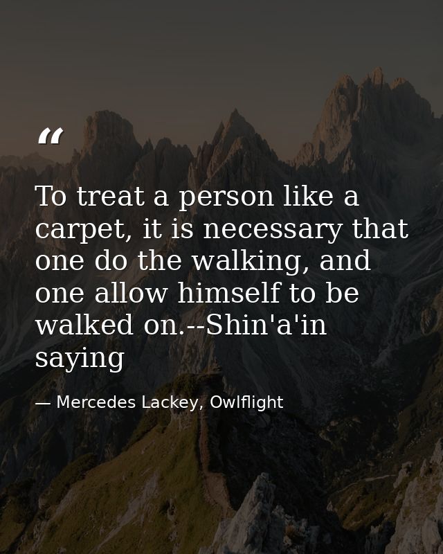 To treat a person like a carpet, it is necessary that one do the walking, and one allow himself to be walked on.--Shin'a — Mercedes Lackey, Owlflight