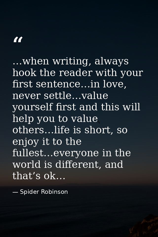 …when writing, always hook the reader with your first sentence…in love, never settle…value yourself first and this will  — Spider Robinson